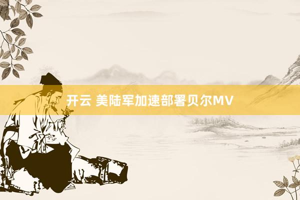 开云 美陆军加速部署贝尔MV