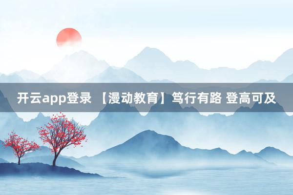 开云app登录 【漫动教育】笃行有路 登高可及