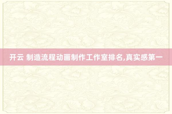 开云 制造流程动画制作工作室排名,真实感第一