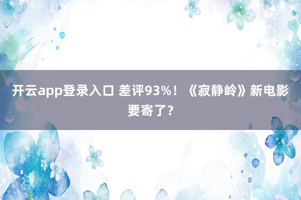 开云app登录入口 差评93%！《寂静岭》新电影要寄了？