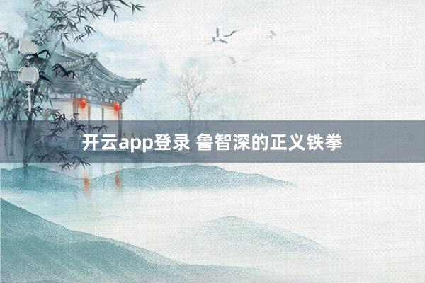 开云app登录 鲁智深的正义铁拳