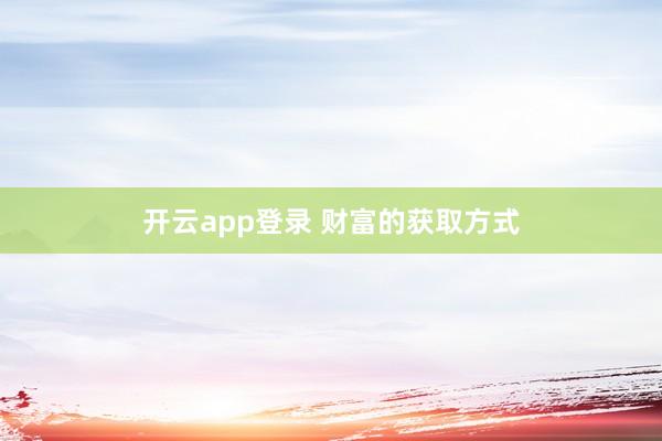 开云app登录 财富的获取方式