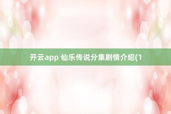 开云app 仙乐传说分集剧情介绍(1