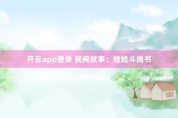开云app登录 民间故事：娃娃斗尚书
