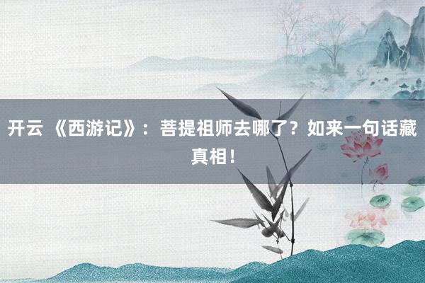开云 《西游记》：菩提祖师去哪了？如来一句话藏真相！