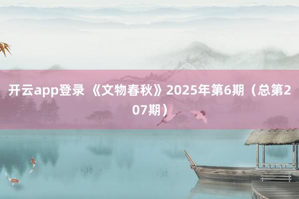 开云app登录 《文物春秋》2025年第6期(总第207期)