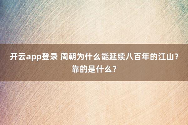开云app登录 周朝为什么能延续八百年的江山?靠的是什么?