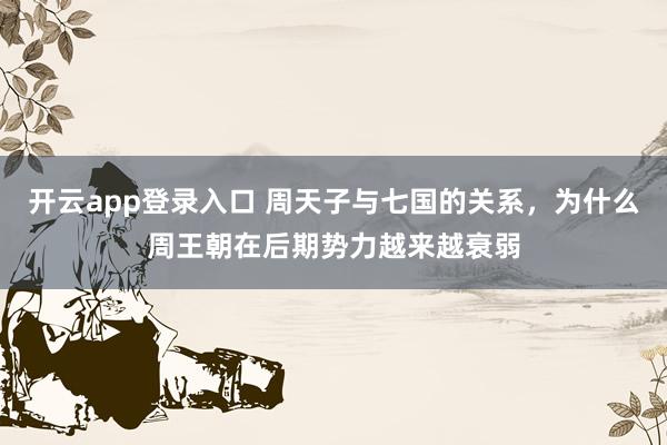 开云app登录入口 周天子与七国的关系,为什么周王朝在后期势力越来越衰弱