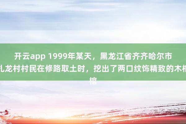 开云app 1999年某天，黑龙江省齐齐哈尔市扎龙村村民在修路取土时，挖出了两口纹饰精致的木棺