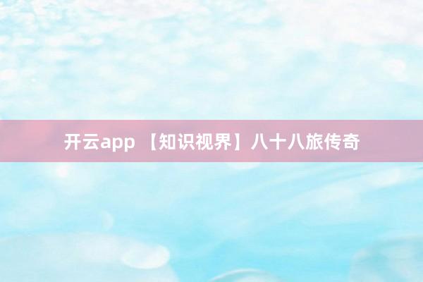 开云app 【知识视界】八十八旅传奇