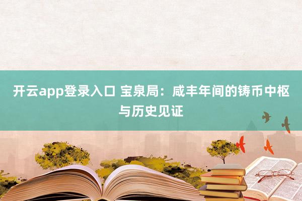 开云app登录入口 宝泉局:咸丰年间的铸币中枢与历史见证