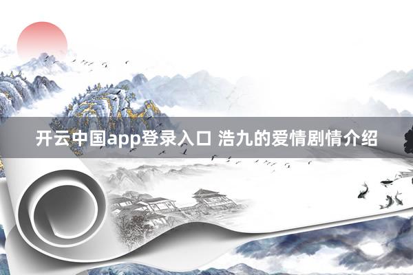 开云中国app登录入口 浩九的爱情剧情介绍