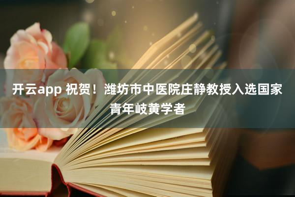 开云app 祝贺!潍坊市中医院庄静教授入选国家青年岐黄学者