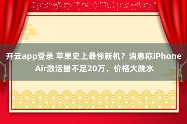 开云app登录 苹果史上最惨新机?消息称iPhone Air激活量不足20万,价格大跳水