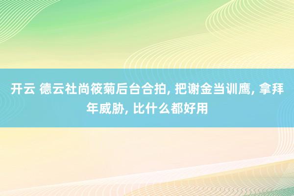 开云 德云社尚筱菊后台合拍， 把谢金当训鹰， 拿拜年威胁， 比什么都好用