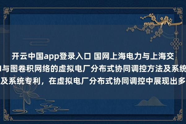 开云中国app登录入口 国网上海电力与上海交大申请基于共识ADMM与图卷积网络的虚拟电厂分布式协同调控方法及系统专利，在虚拟电厂分布式协同调控中展现出多方面的显著性能优势