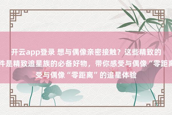 开云app登录 想与偶像亲密接触？这些精致的亚克力水晶挂件是精致追星族的必备好物，带你感受与偶像“零距离”的追星体验
