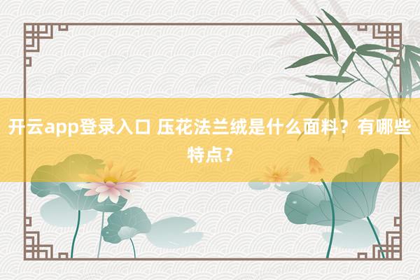 开云app登录入口 压花法兰绒是什么面料？有哪些特点？