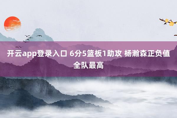 开云app登录入口 6分5篮板1助攻 杨瀚森正负值全队最高