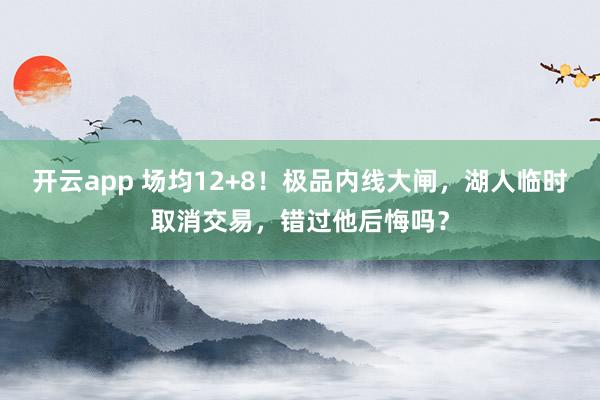 开云app 场均12+8!极品内线大闸,湖人临时取消交易,错过他后悔吗?