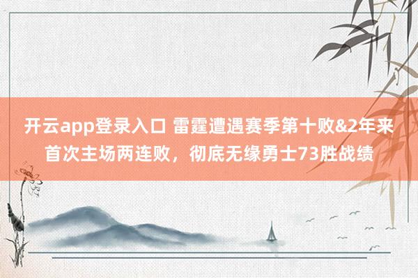 开云app登录入口 雷霆遭遇赛季第十败&2年来首次主场两连败,彻底无缘勇士73胜战绩