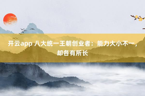 开云app 八大统一王朝创业者:能力大小不一,却各有所长