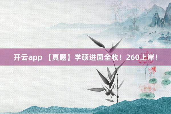 开云app 【真题】学硕进面全收!260上岸!