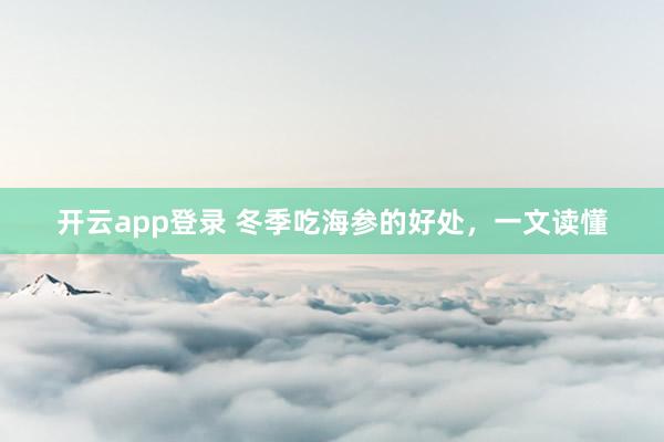开云app登录 冬季吃海参的好处,一文读懂