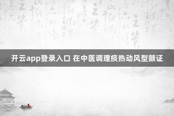 开云app登录入口 在中医调理痰热动风型颤证