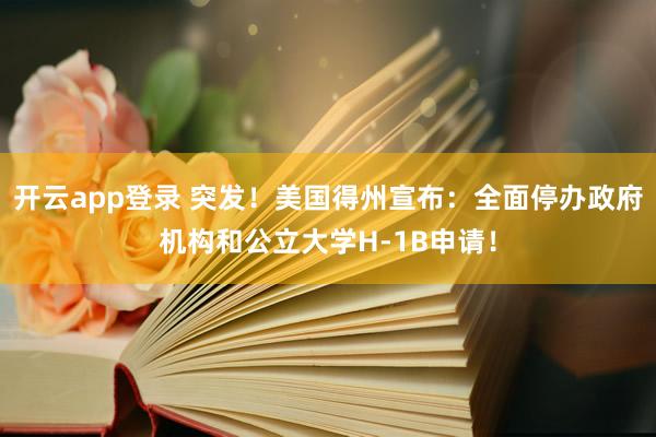 开云app登录 突发！美国得州宣布：全面停办政府机构和公立大学H-1B申请！