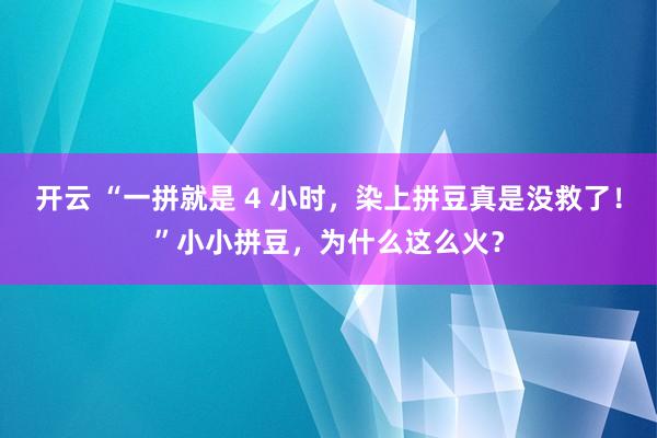 开云 “一拼就是 4 小时，染上拼豆真是没救了！”小小拼豆，为什么这么火？