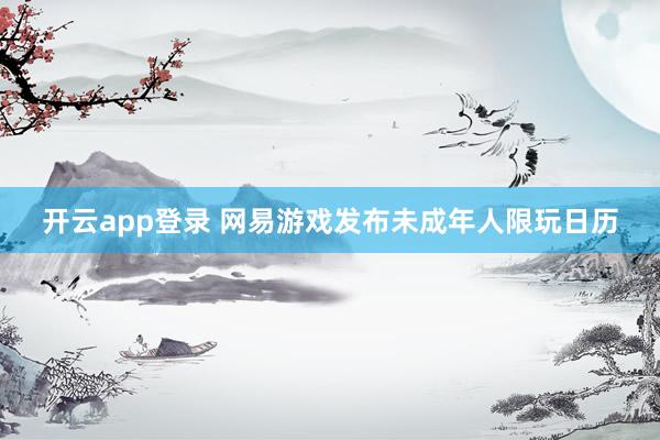 开云app登录 网易游戏发布未成年人限玩日历