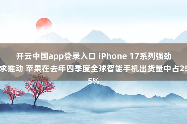 开云中国app登录入口 iPhone 17系列强劲需求推动 苹果在去年四季度全球智能手机出货量中占25%