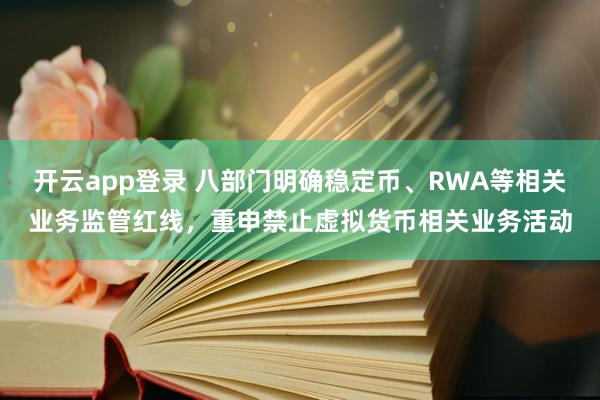 开云app登录 八部门明确稳定币、RWA等相关业务监管红线，重申禁止虚拟货币相关业务活动