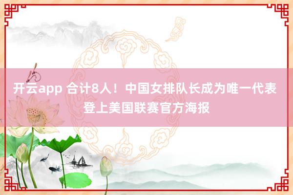 开云app 合计8人！中国女排队长成为唯一代表 登上美国联赛官方海报