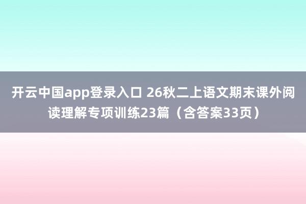 开云中国app登录入口 26秋二上语文期末课外阅读理解专项训练23篇（含答案33页）