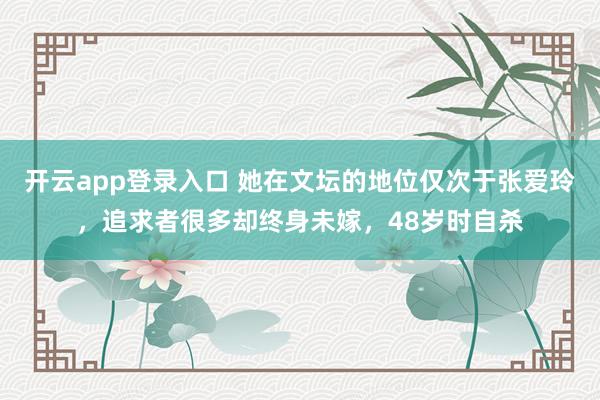 开云app登录入口 她在文坛的地位仅次于张爱玲，追求者很多却终身未嫁，48岁时自杀