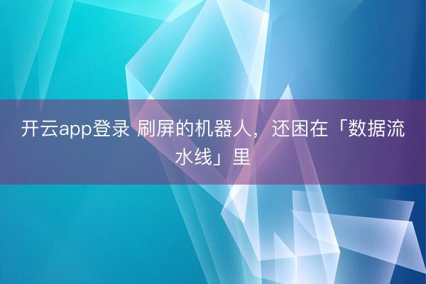开云app登录 刷屏的机器人，还困在「数据流水线」里