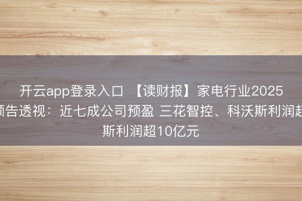 开云app登录入口 【读财报】家电行业2025年业绩预告透视：近七成公司预盈 三花智控、科沃斯利润超10亿元