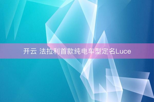 开云 法拉利首款纯电车型定名Luce