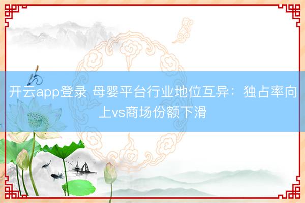 开云app登录 母婴平台行业地位互异：独占率向上vs商场份额下滑