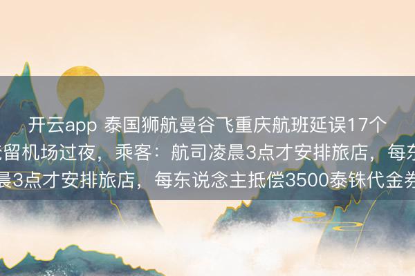 开云app 泰国狮航曼谷飞重庆航班延误17个小时，上百东说念主淹留机场过夜，乘客：航司凌晨3点才安排旅店，每东说念主抵偿3500泰铢代金券