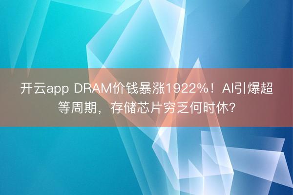 开云app DRAM价钱暴涨1922%!AI引爆超等周期,存储芯片穷乏何时休?