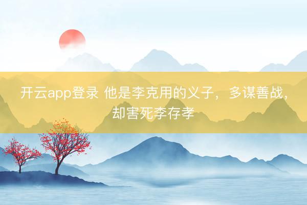 开云app登录 他是李克用的义子，多谋善战，却害死李存孝