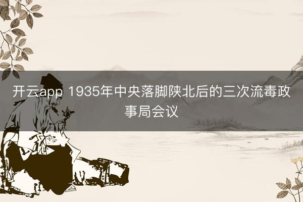 开云app 1935年中央落脚陕北后的三次流毒政事局会议