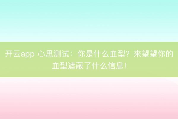 开云app 心思测试:你是什么血型?来望望你的血型遮蔽了什么信息!