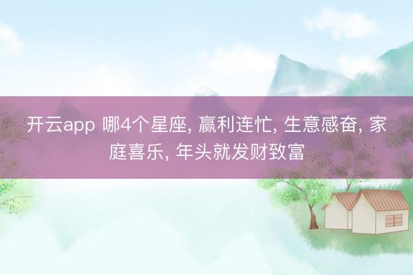 开云app 哪4个星座， 赢利连忙， 生意感奋， 家庭喜乐， 年头就发财致富
