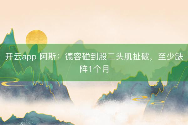 开云app 阿斯：德容碰到股二头肌扯破，至少缺阵1个月