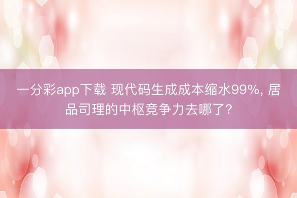 一分彩app下载 现代码生成成本缩水99%, 居品司理的中枢竞争力去哪了?