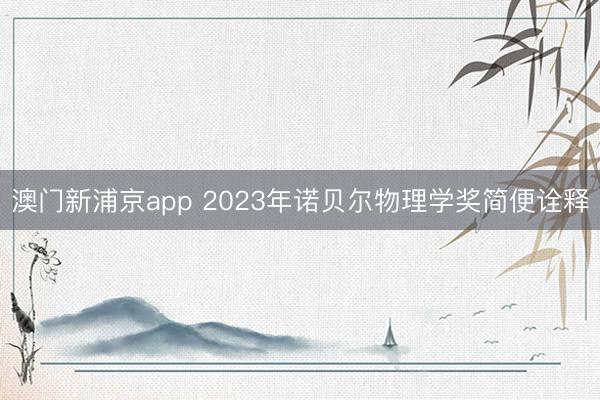 澳门新浦京app 2023年诺贝尔物理学奖简便诠释